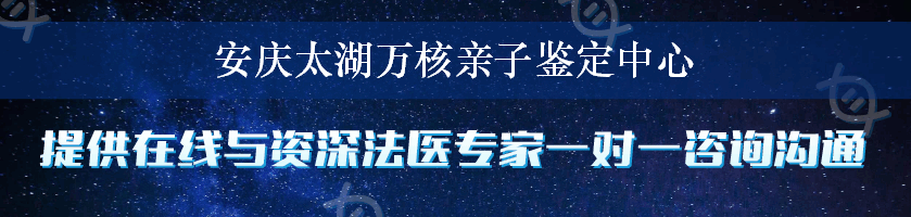 安庆太湖万核亲子鉴定中心